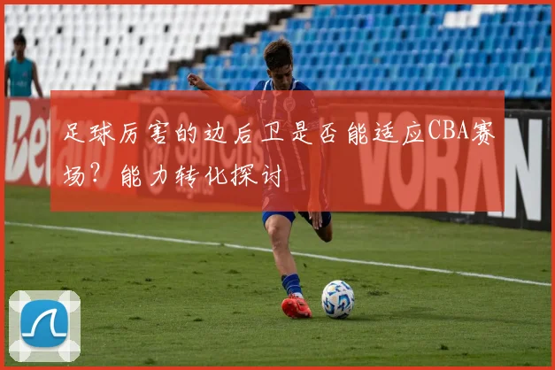 足球厉害的边后卫是否能适应CBA赛场？能力转化探讨