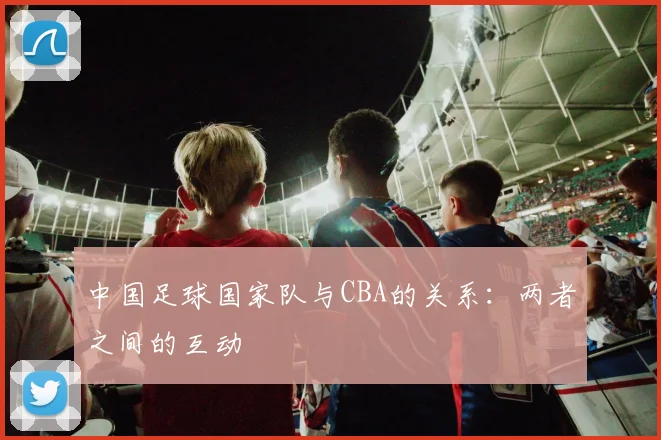 中国足球国家队与CBA的关系：两者之间的互动