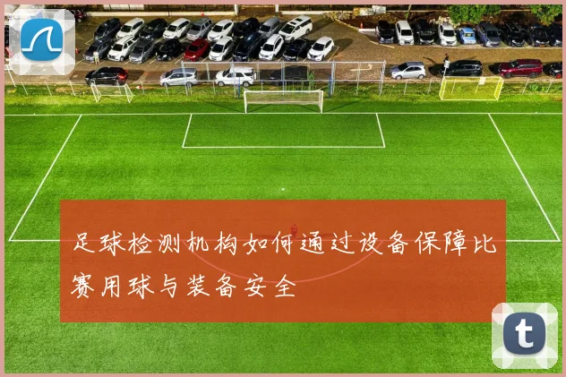 足球检测机构如何通过设备保障比赛用球与装备安全